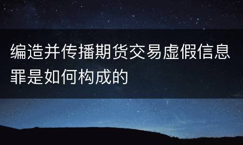编造并传播期货交易虚假信息罪是如何构成的