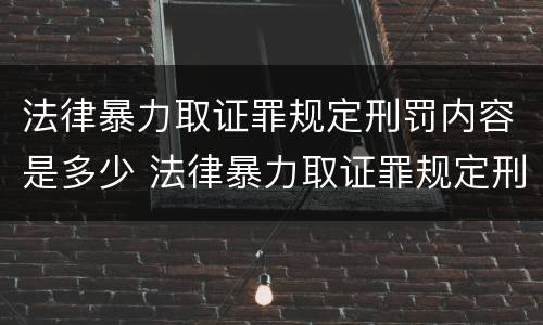 法律暴力取证罪规定刑罚内容是多少 法律暴力取证罪规定刑罚内容是多少年