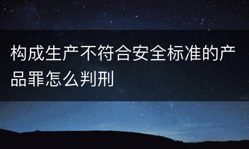 构成生产不符合安全标准的产品罪怎么判刑