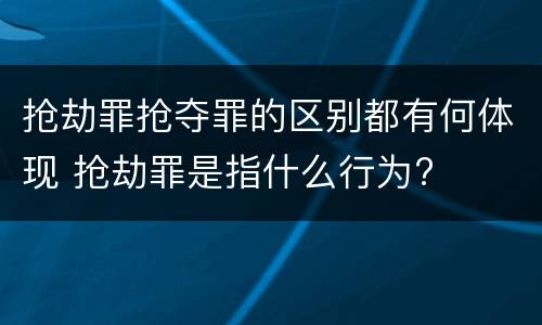 抢劫罪抢夺罪的区别都有何体现 抢劫罪是指什么行为?