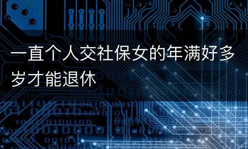 一直个人交社保女的年满好多岁才能退休