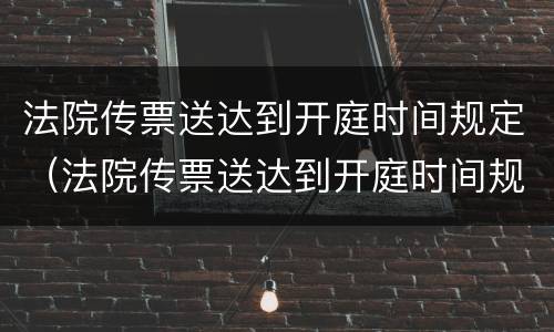 法院传票送达到开庭时间规定（法院传票送达到开庭时间规定是多久）