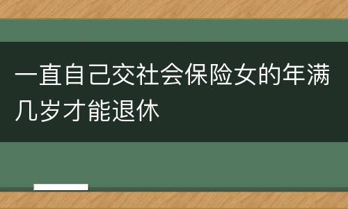 一直自己交社会保险女的年满几岁才能退休
