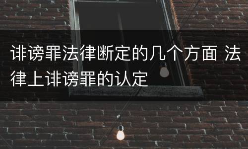 诽谤罪法律断定的几个方面 法律上诽谤罪的认定