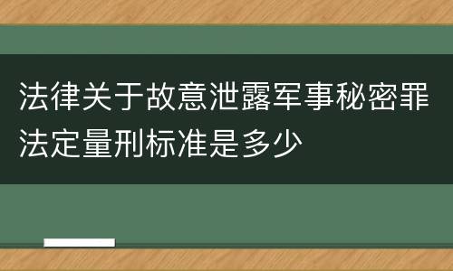 法律关于故意泄露军事秘密罪法定量刑标准是多少