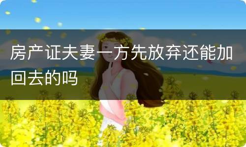 房产证夫妻一方先放弃还能加回去的吗