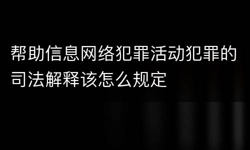 帮助信息网络犯罪活动犯罪的司法解释该怎么规定