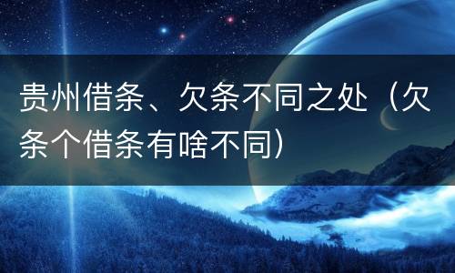 贵州借条、欠条不同之处（欠条个借条有啥不同）