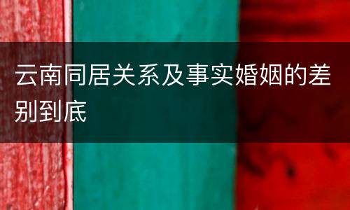 云南同居关系及事实婚姻的差别到底