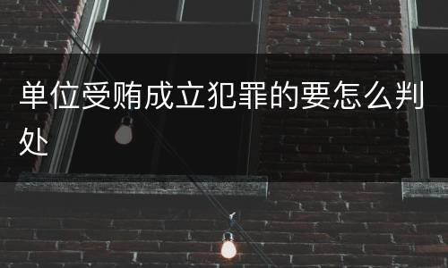 单位受贿成立犯罪的要怎么判处
