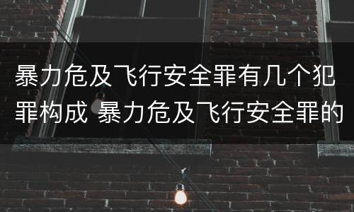 暴力危及飞行安全罪有几个犯罪构成 暴力危及飞行安全罪的构成要件
