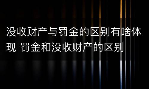 没收财产与罚金的区别有啥体现 罚金和没收财产的区别