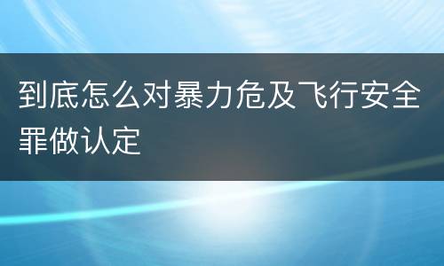 到底怎么对暴力危及飞行安全罪做认定