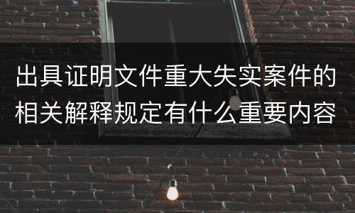 出具证明文件重大失实案件的相关解释规定有什么重要内容