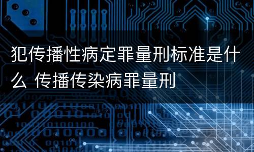 犯传播性病定罪量刑标准是什么 传播传染病罪量刑
