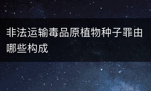 非法运输毒品原植物种子罪由哪些构成