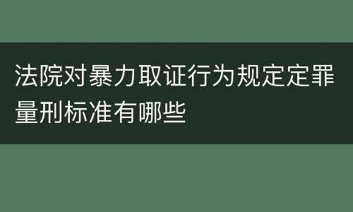 法院对暴力取证行为规定定罪量刑标准有哪些