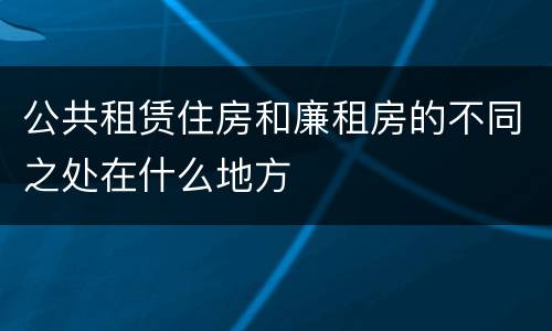 公共租赁住房和廉租房的不同之处在什么地方