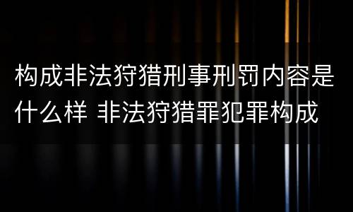 构成非法狩猎刑事刑罚内容是什么样 非法狩猎罪犯罪构成