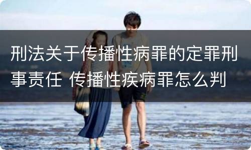 刑法关于传播性病罪的定罪刑事责任 传播性疾病罪怎么判