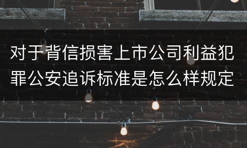 对于背信损害上市公司利益犯罪公安追诉标准是怎么样规定