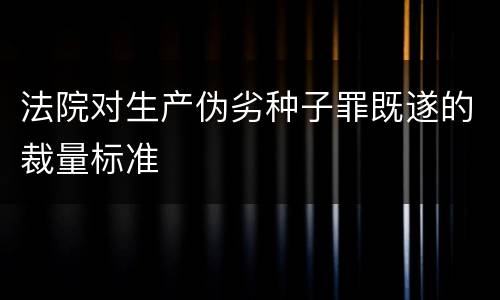 法院对生产伪劣种子罪既遂的裁量标准