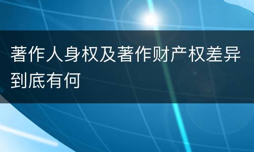 著作人身权及著作财产权差异到底有何