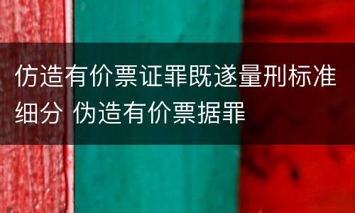 仿造有价票证罪既遂量刑标准细分 伪造有价票据罪