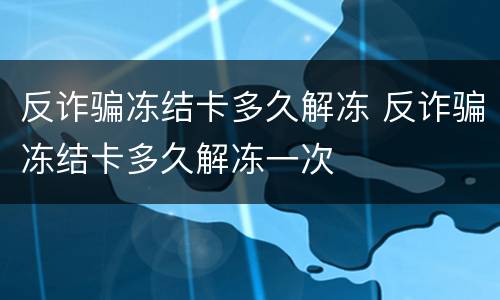 反诈骗冻结卡多久解冻 反诈骗冻结卡多久解冻一次