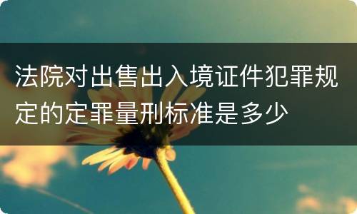 法院对出售出入境证件犯罪规定的定罪量刑标准是多少