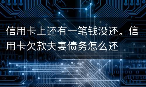 信用卡上还有一笔钱没还。信用卡欠款夫妻债务怎么还