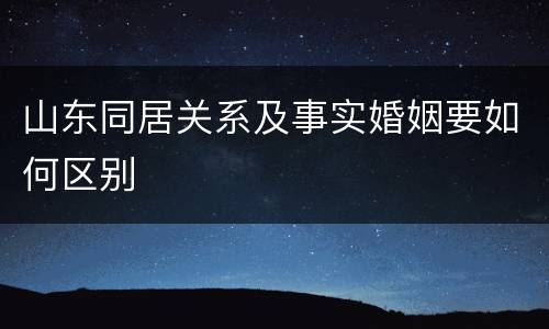 山东同居关系及事实婚姻要如何区别
