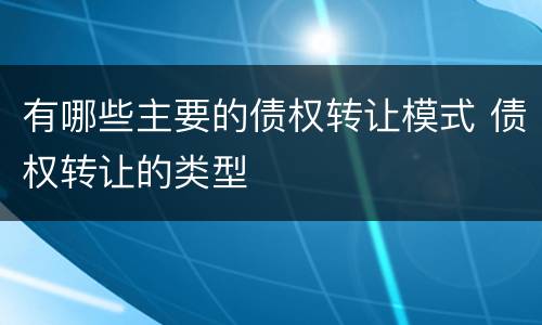 有哪些主要的债权转让模式 债权转让的类型