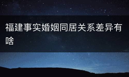 福建事实婚姻同居关系差异有啥