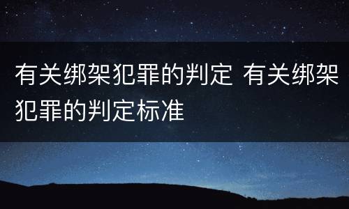 有关绑架犯罪的判定 有关绑架犯罪的判定标准
