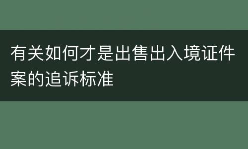 有关如何才是出售出入境证件案的追诉标准