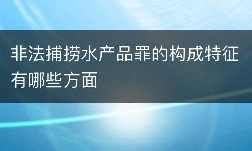 非法捕捞水产品罪的构成特征有哪些方面