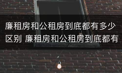 廉租房和公租房到底都有多少区别 廉租房和公租房到底都有多少区别呢