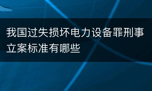 我国过失损坏电力设备罪刑事立案标准有哪些