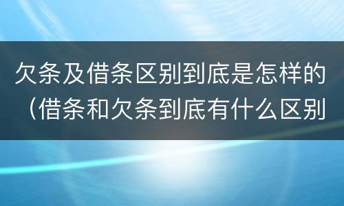 欠条及借条区别到底是怎样的（借条和欠条到底有什么区别）