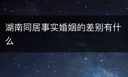 湖南同居事实婚姻的差别有什么