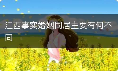 江西事实婚姻同居主要有何不同
