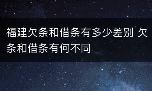 福建欠条和借条有多少差别 欠条和借条有何不同