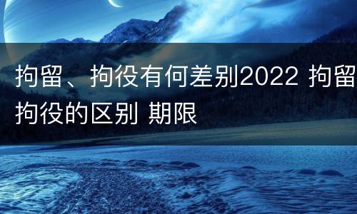 拘留、拘役有何差别2022 拘留拘役的区别 期限