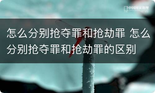 怎么分别抢夺罪和抢劫罪 怎么分别抢夺罪和抢劫罪的区别