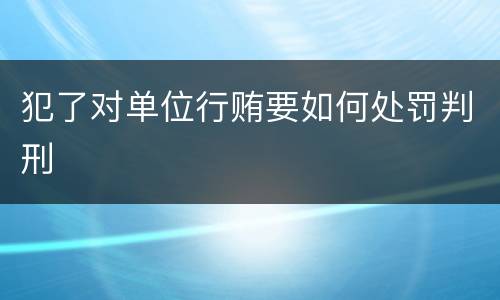 犯了对单位行贿要如何处罚判刑