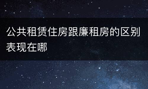 公共租赁住房跟廉租房的区别表现在哪