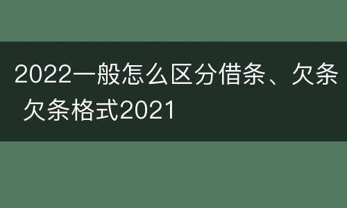 2022一般怎么区分借条、欠条 欠条格式2021