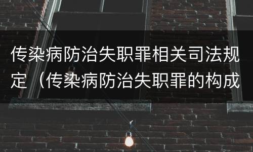 传染病防治失职罪相关司法规定（传染病防治失职罪的构成要件）