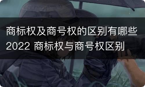 商标权及商号权的区别有哪些2022 商标权与商号权区别